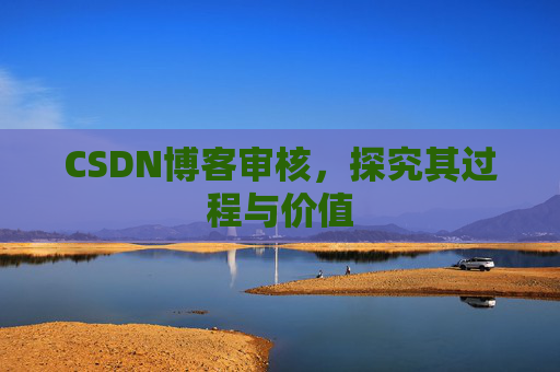 CSDN博客审核,探究其过程与价值 CSDN博客审核,探究其过程与价值